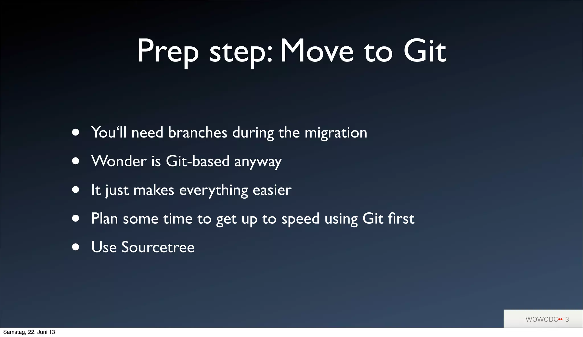 Prep step: Move to Git
• You‘ll need branches during the migration
• Wonder is Git-based anyway
• It just makes everything easier
• Plan some time to get up to speed using Git ﬁrst
• Use Sourcetree
Samstag, 22. Juni 13
 