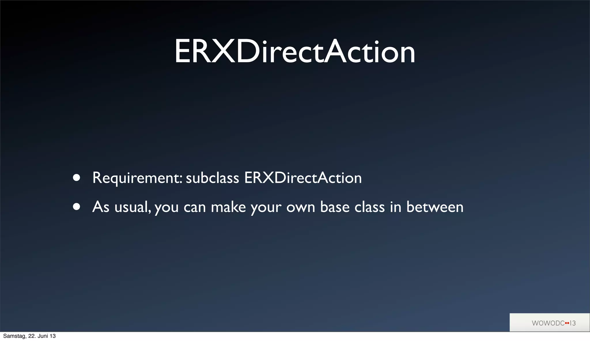 ERXDirectAction
• Requirement: subclass ERXDirectAction
• As usual, you can make your own base class in between
Samstag, 22. Juni 13
 