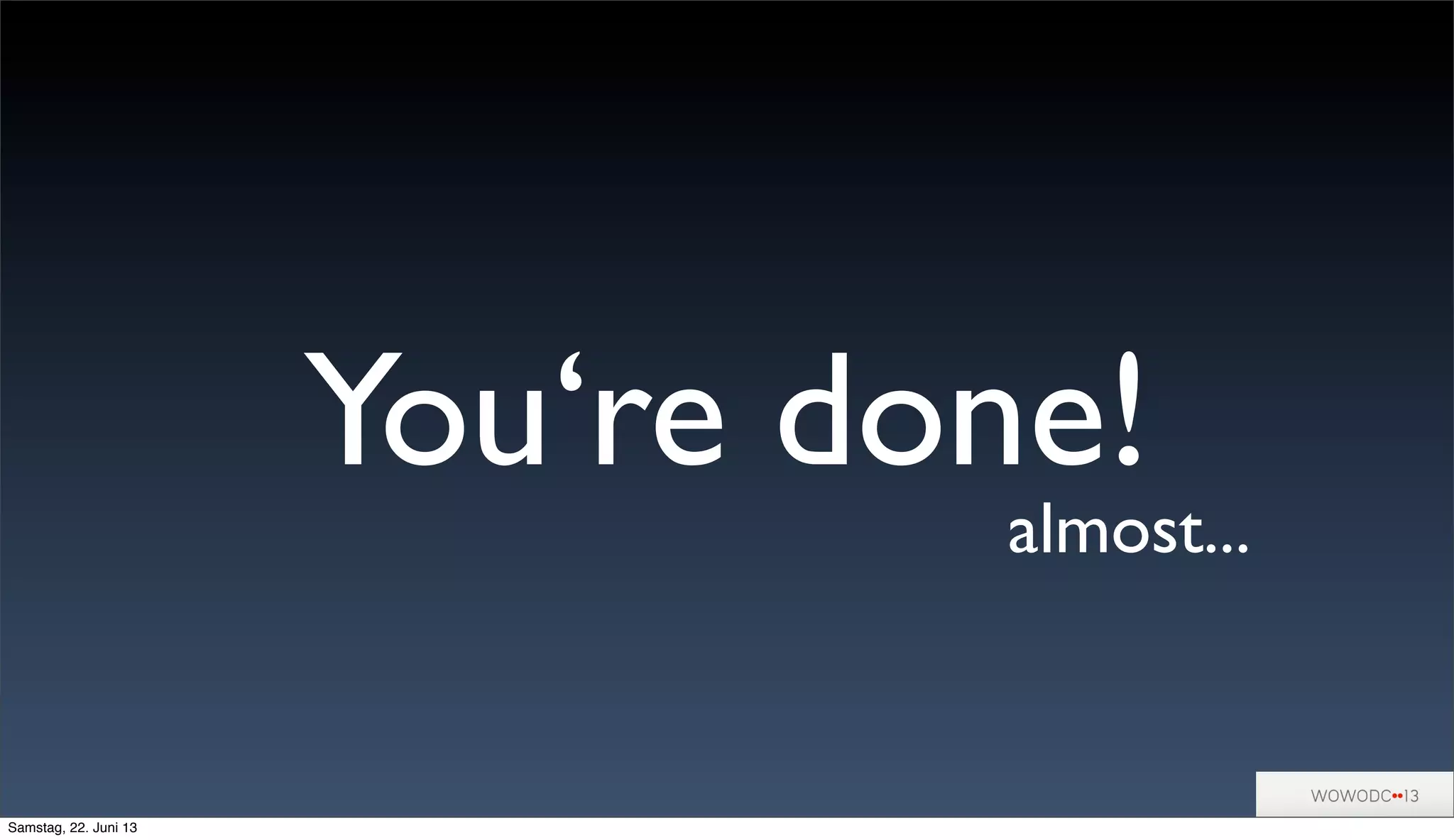 You‘re done!
almost...
Samstag, 22. Juni 13
 