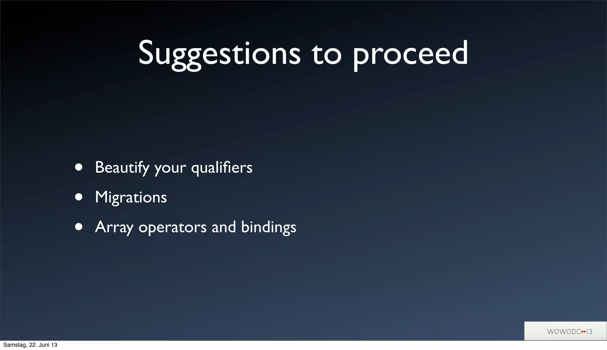 Suggestions to proceed
• Beautify your qualiﬁers
• Migrations
• Array operators and bindings
Samstag, 22. Juni 13
 
