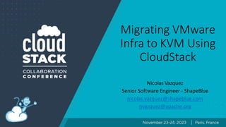Migrating VMware
Infra to KVM Using
CloudStack
Nicolas Vazquez
Senior Software Engineer - ShapeBlue
nicolas.vazquez@shapeblue.com
nvazquez@apache.org
 