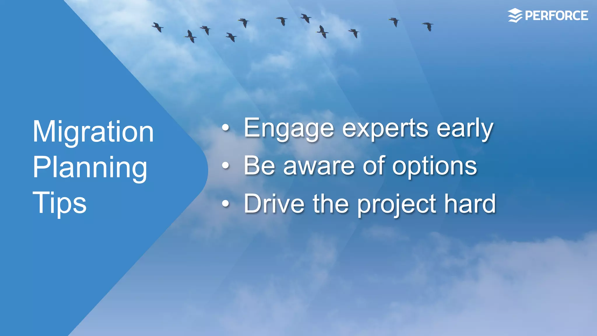 Migration
Planning
Tips
•  Engage experts early
•  Be aware of options
•  Drive the project hard
 