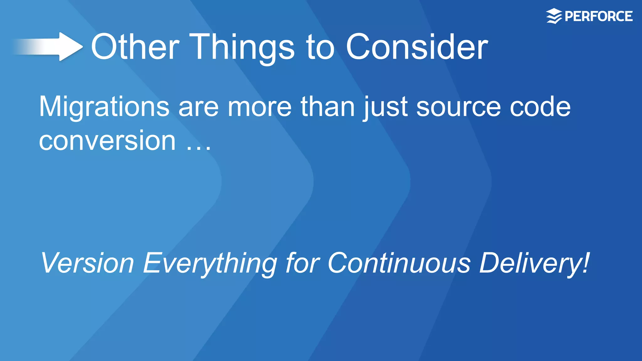 Other Things to Consider
Migrations are more than just source code
conversion …
Version Everything for Continuous Delivery!
 