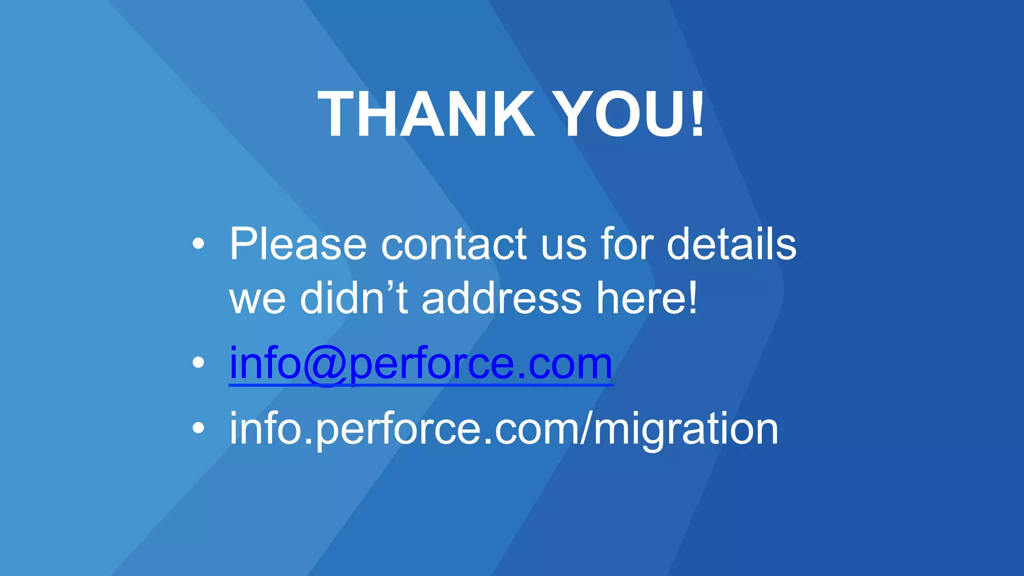 THANK YOU!
•  Please contact us for details
we didn’t address here!
•  info@perforce.com
•  info.perforce.com/migration
 