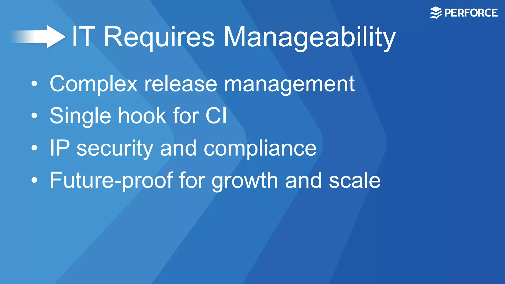 IT Requires Manageability
•  Complex release management
•  Single hook for CI
•  IP security and compliance
•  Future-proof for growth and scale
 