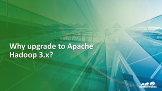 4 © Hortonworks Inc. 2011–2018. All rights reserved
Why upgrade to Apache
Hadoop 3.x?
 