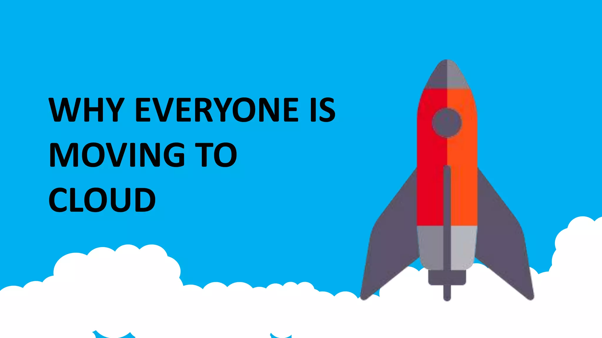 WHY EVERYONE IS
MOVING TO
CLOUD
 