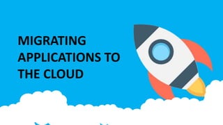 MIGRATING
APPLICATIONS TO
THE CLOUD
 