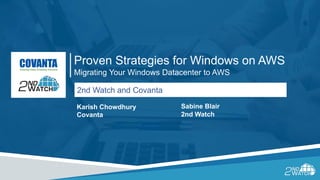 Proven Strategies for Windows on AWS
Migrating Your Windows Datacenter to AWS
Sabine Blair
2nd Watch
Karish Chowdhury
Covanta
2nd Watch and Covanta
 