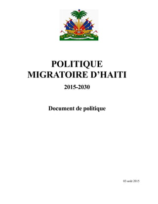 POLITIQUE
MIGRATOIRE D’HAITI
2015-2030
Document de politique
03 août 2015
 