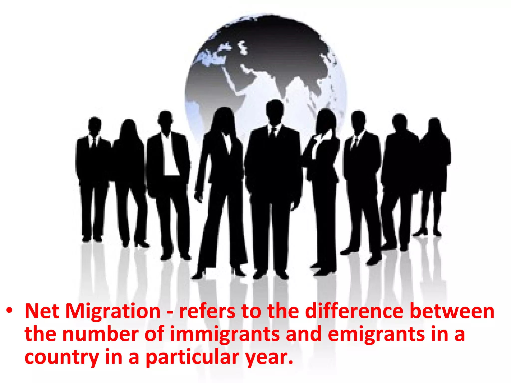 Net Migration - refers to the difference between the number of immigrants and emigrants in a country in a particular year. 