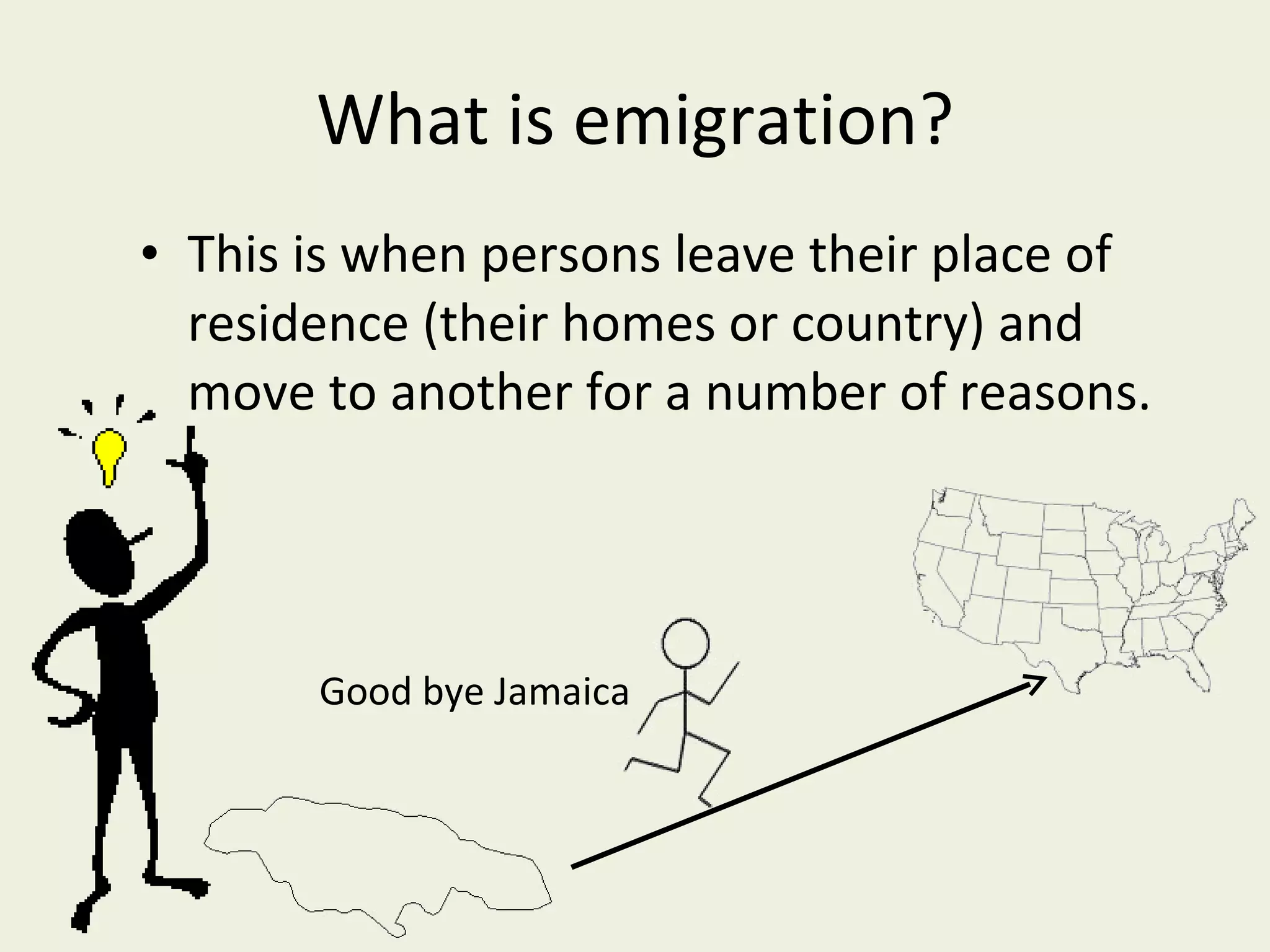 What is emigration? This is when persons leave their place of residence (their homes or country) and move to another for a number of reasons. Good bye Jamaica 