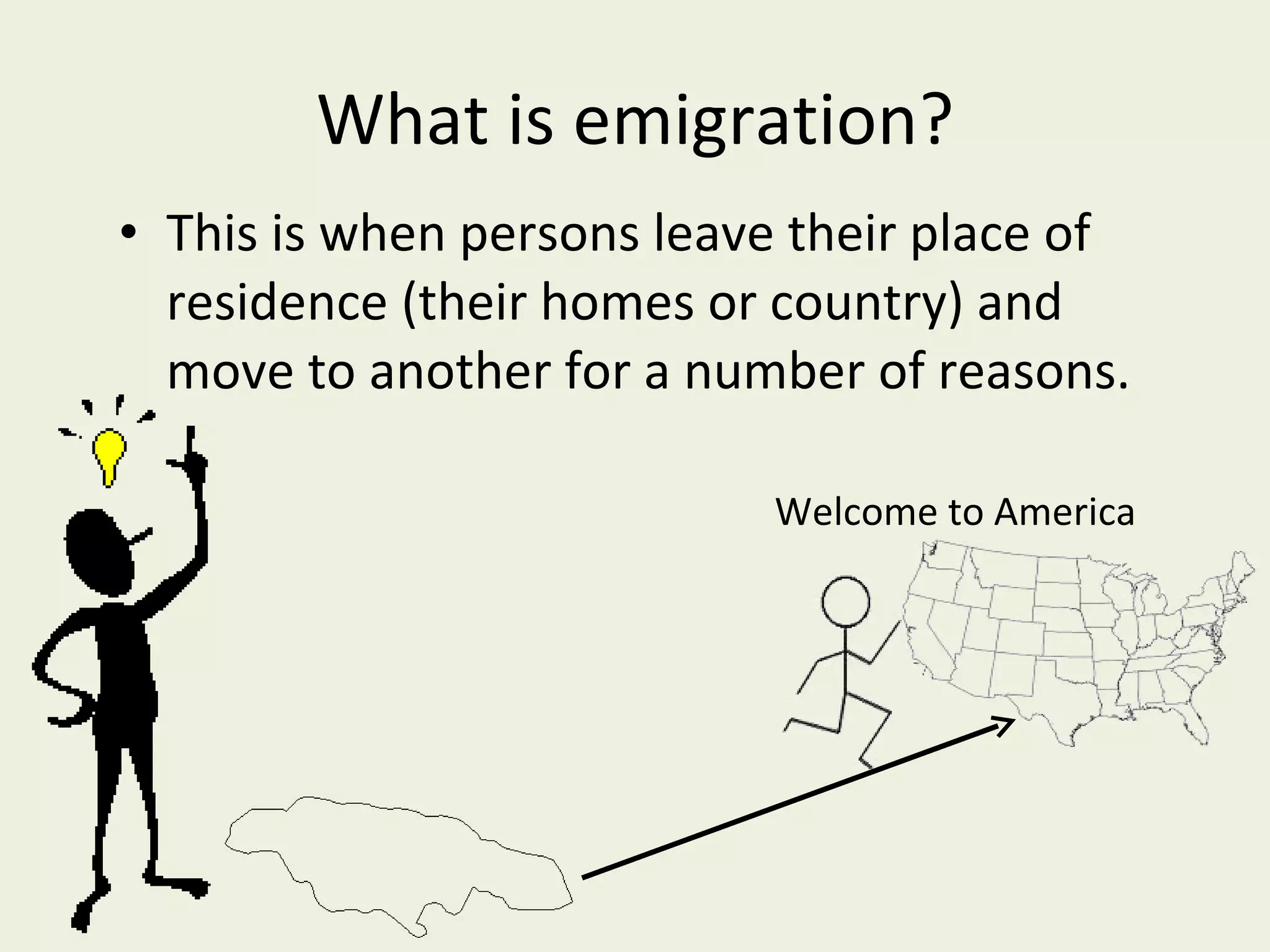 What is emigration? This is when persons leave their place of residence (their homes or country) and move to another for a number of reasons. Welcome to America 