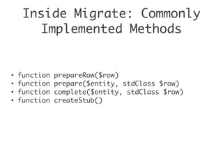 Inside Migrate: Commonly
Implemented Methods
●
function prepareRow($row)
●
function prepare($entity, stdClass $row)
●
function complete($entity, stdClass $row)
●
function createStub()
 