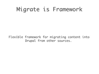 Migrate is Framework
Flexible framework for migrating content into
Drupal from other sources.
 