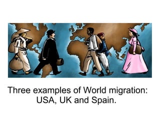 Three examples of World migration:
USA, UK and Spain.

 