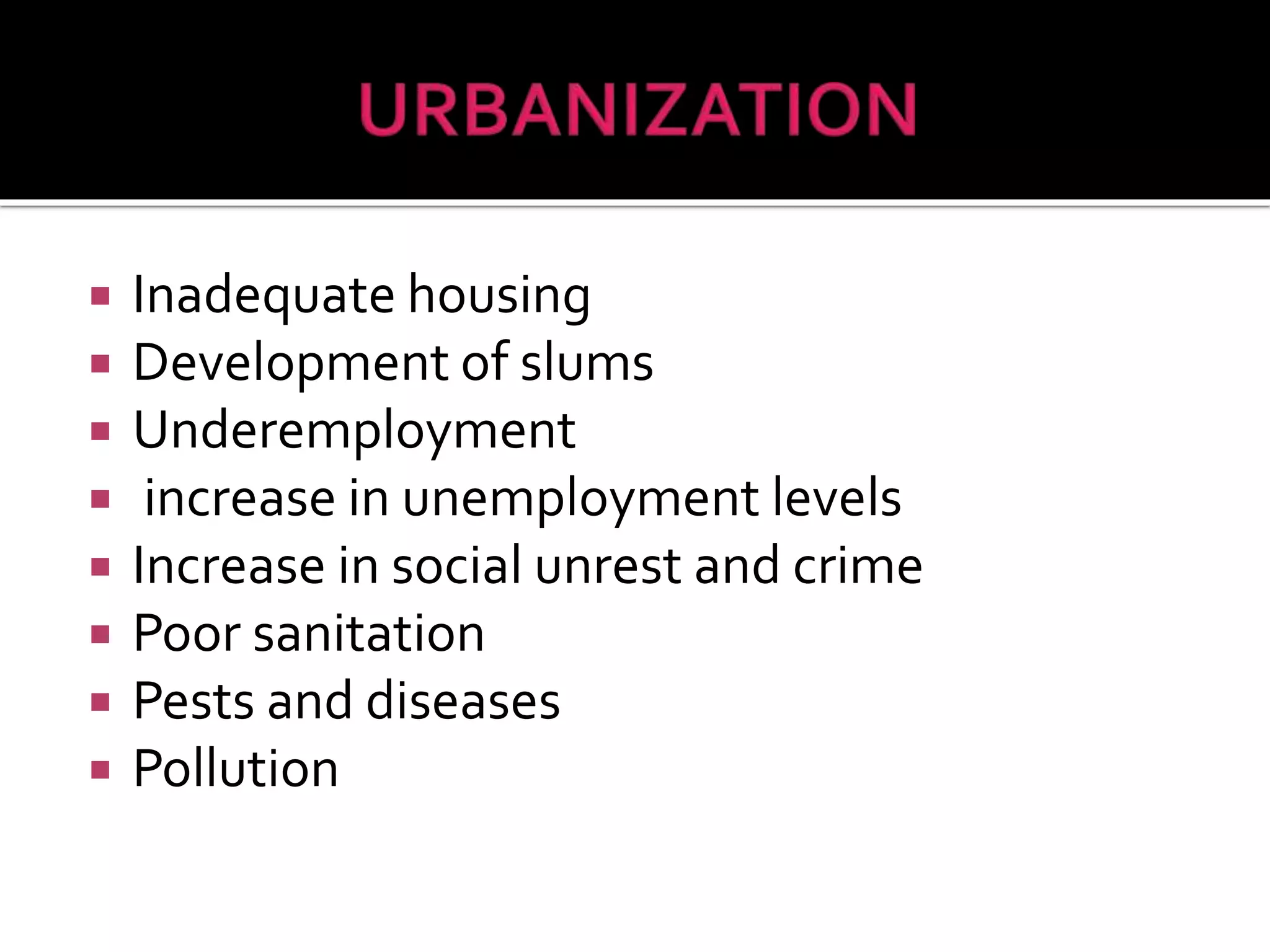  Inadequate housing 
 Development of slums 
 Underemployment 
 increase in unemployment levels 
 Increase in social unrest and crime 
 Poor sanitation 
 Pests and diseases 
 Pollution 
