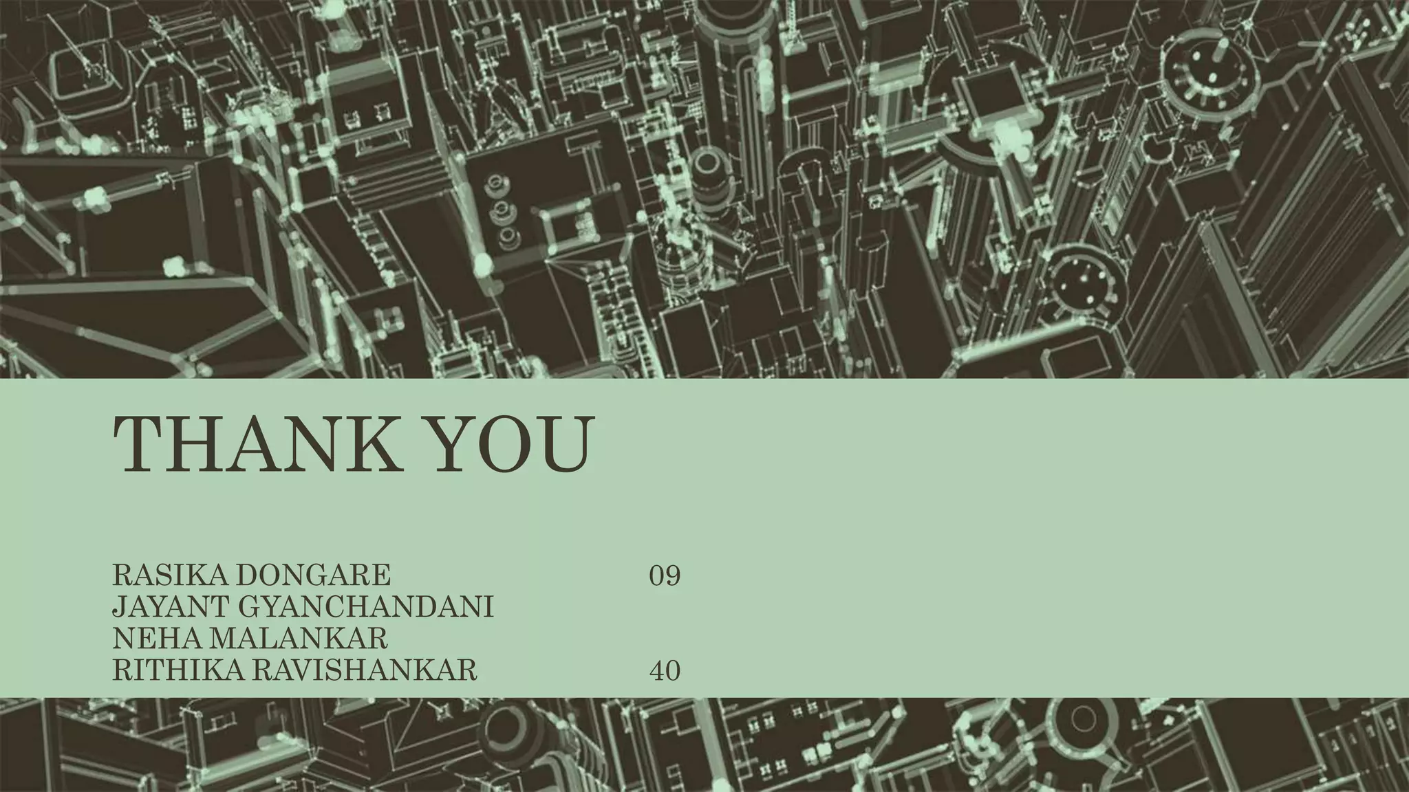 THANK YOU
RASIKA DONGARE 09
JAYANT GYANCHANDANI
NEHA MALANKAR
RITHIKA RAVISHANKAR 40
 