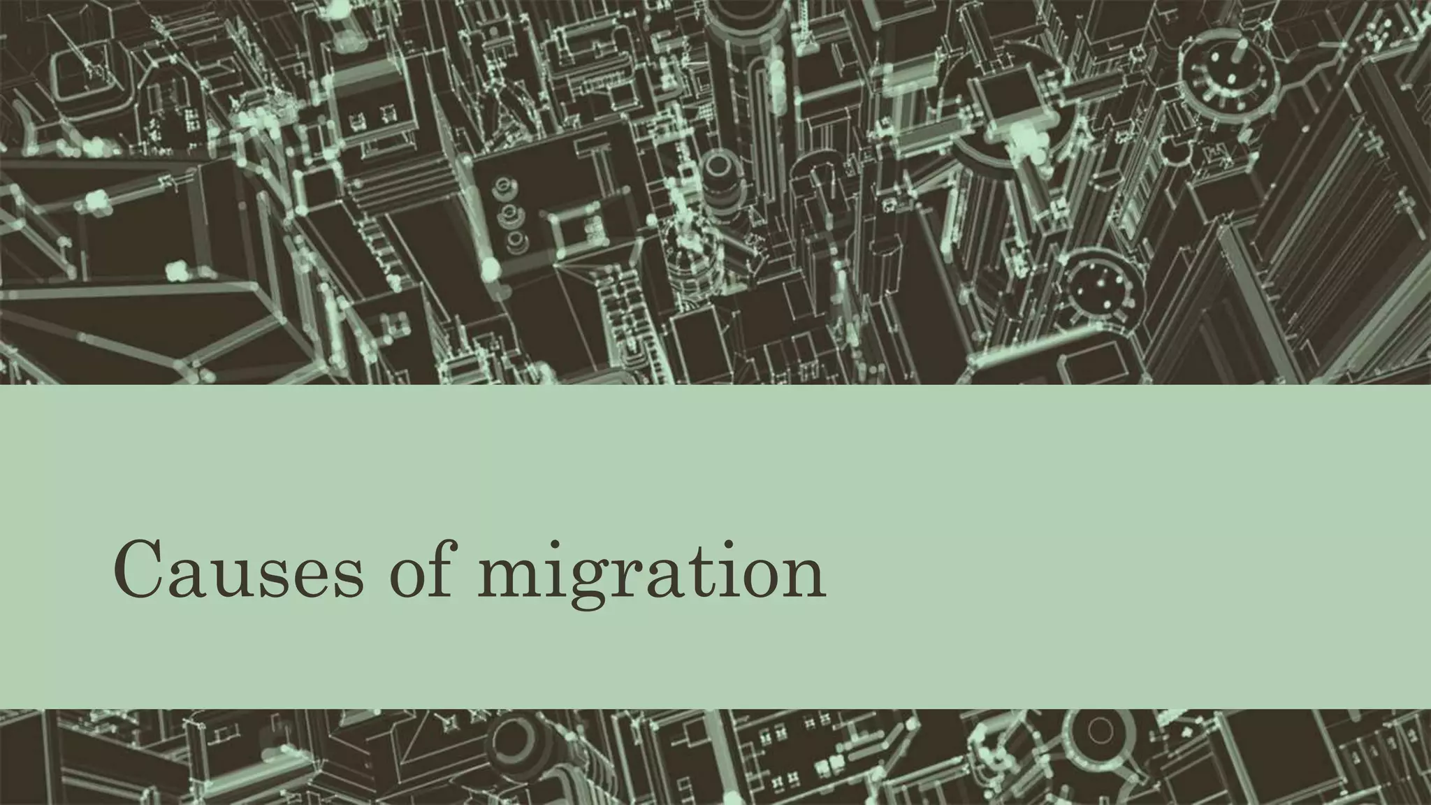 Causes of migration
 