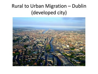 Rural to Urban Migration – Dublin
(developed city)
 