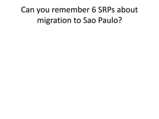 Can you remember 6 SRPs about
migration to Sao Paulo?
 