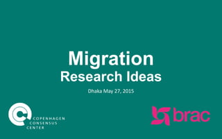 Migration
Research Ideas
Dhaka
May 27, 2015
 