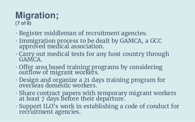 Migration;
(7 of 8)
• Register middleman of recruitment agencies.
• Immigration process to be dealt by GAMCA, a GCC
approv...