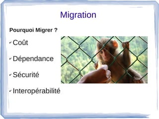 Migration 
Pourquoi Migrer ?
✔ Coût
✔ Dépendance 
✔ Sécurité
✔ Interopérabilité 
 
 