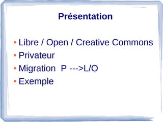  Présentation
● Libre / Open / Creative Commons 
● Privateur 
● Migration  P --->L/O
● Exemple
 