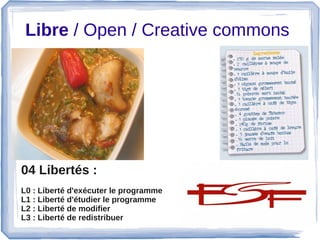 Libre / Open / Creative commons 
04 Libertés :
L0 : Liberté d'exécuter le programme
L1 : Liberté d'étudier le programme
L2 : Liberté de modifier
L3 : Liberté de redistribuer
 