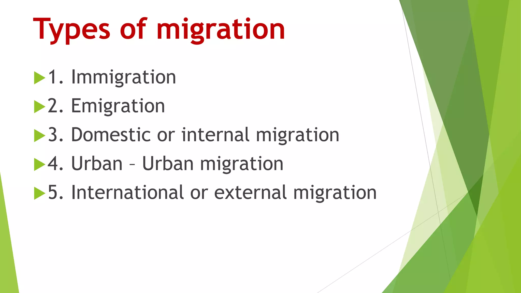 Types of migration
1. Immigration
2. Emigration
3. Domestic or internal migration
4. Urban – Urban migration
5. International or external migration
 