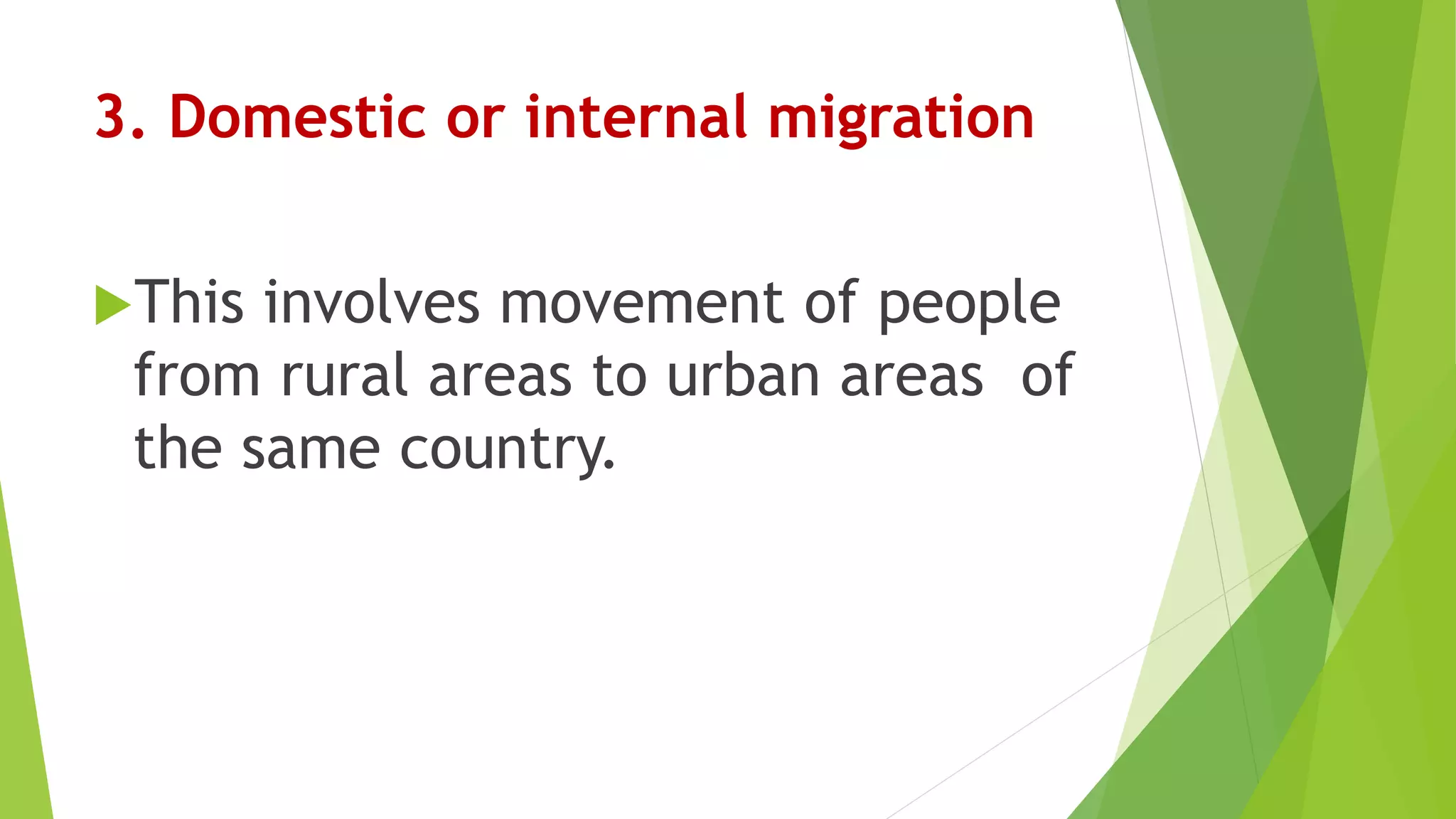3. Domestic or internal migration
This involves movement of people
from rural areas to urban areas of
the same country.
 