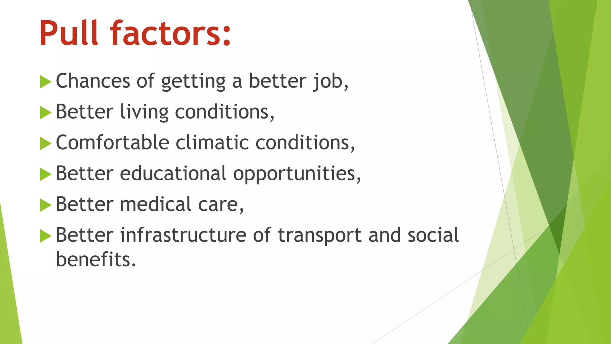 Pull factors:
 Chances of getting a better job,
 Better living conditions,
 Comfortable climatic conditions,
 Better educational opportunities,
 Better medical care,
 Better infrastructure of transport and social
benefits.
 