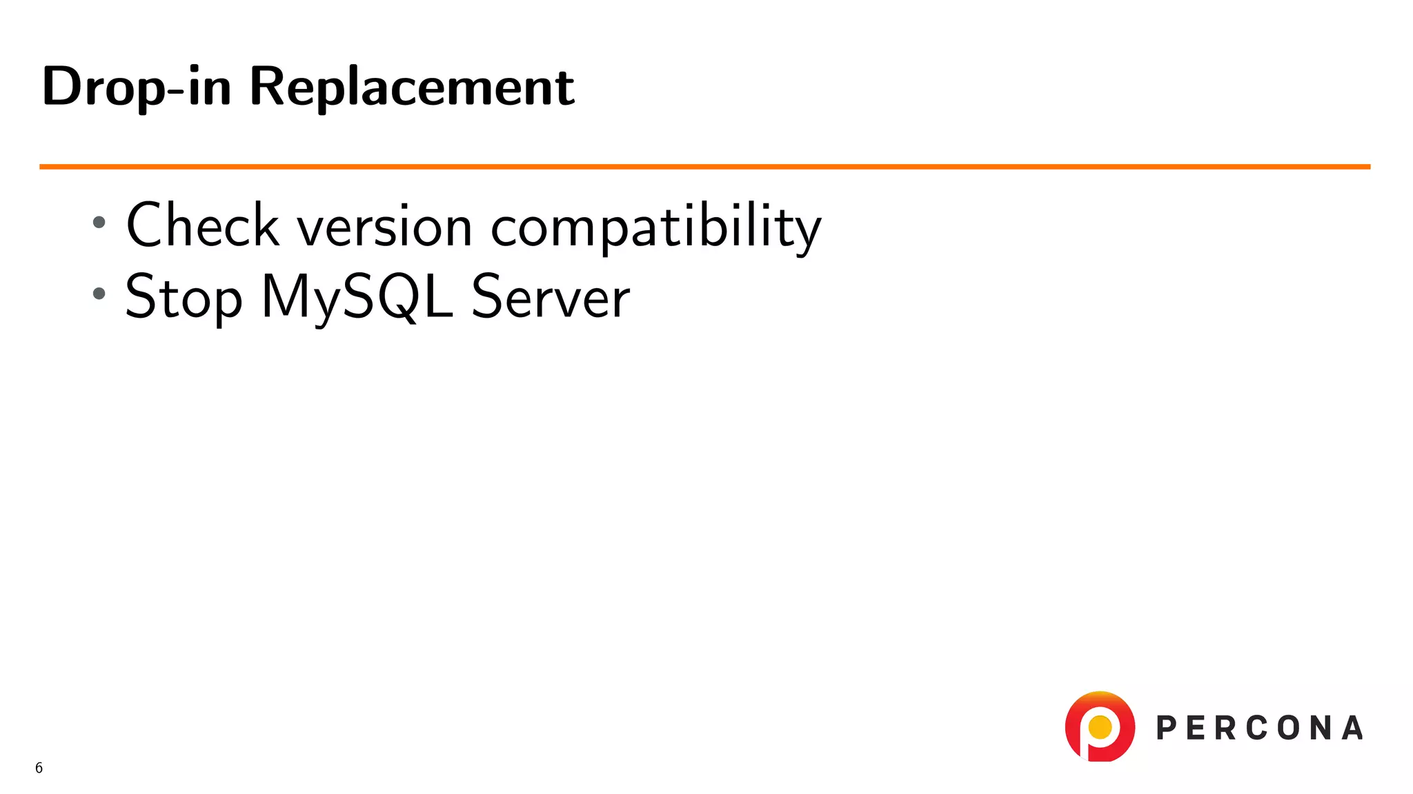 • Check version compatibility • Stop MySQL Server Drop-in Replacement 6 