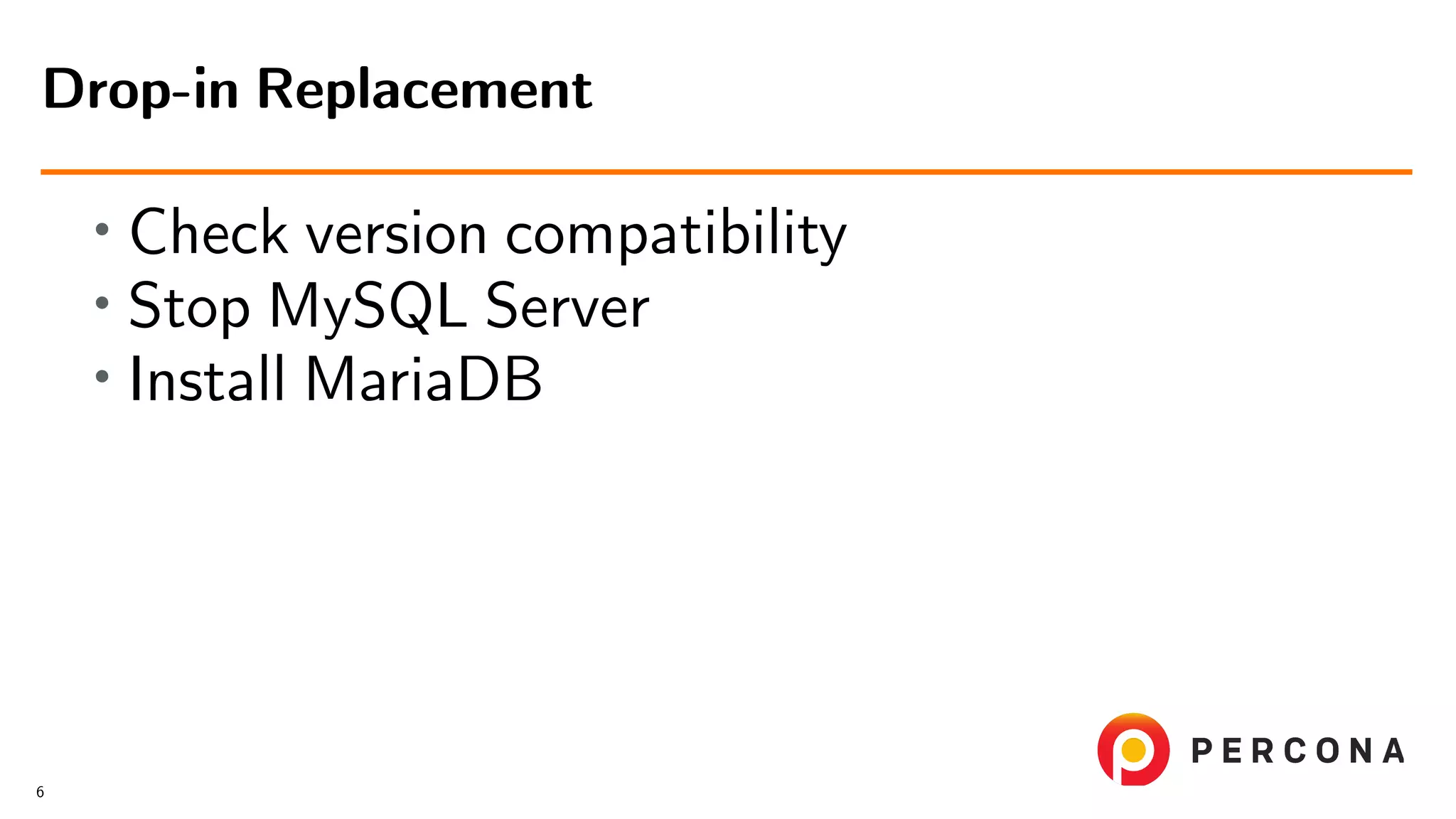 • Check version compatibility • Stop MySQL Server • Install MariaDB Drop-in Replacement 6 