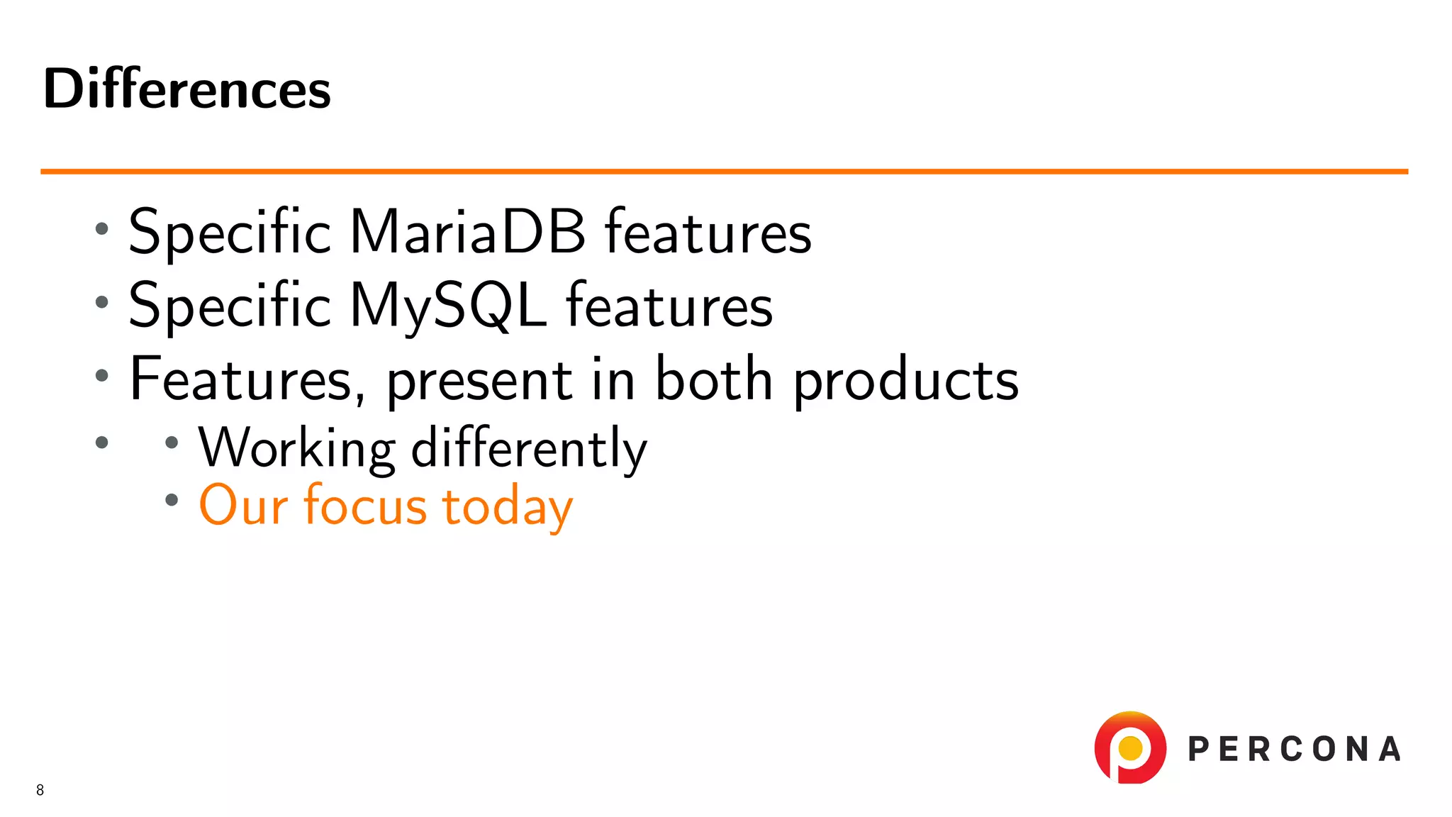 • Speciﬁc MariaDB features • Speciﬁc MySQL features • Features, present in both products • • Working diﬀerently • Our focus today Diﬀerences 8 