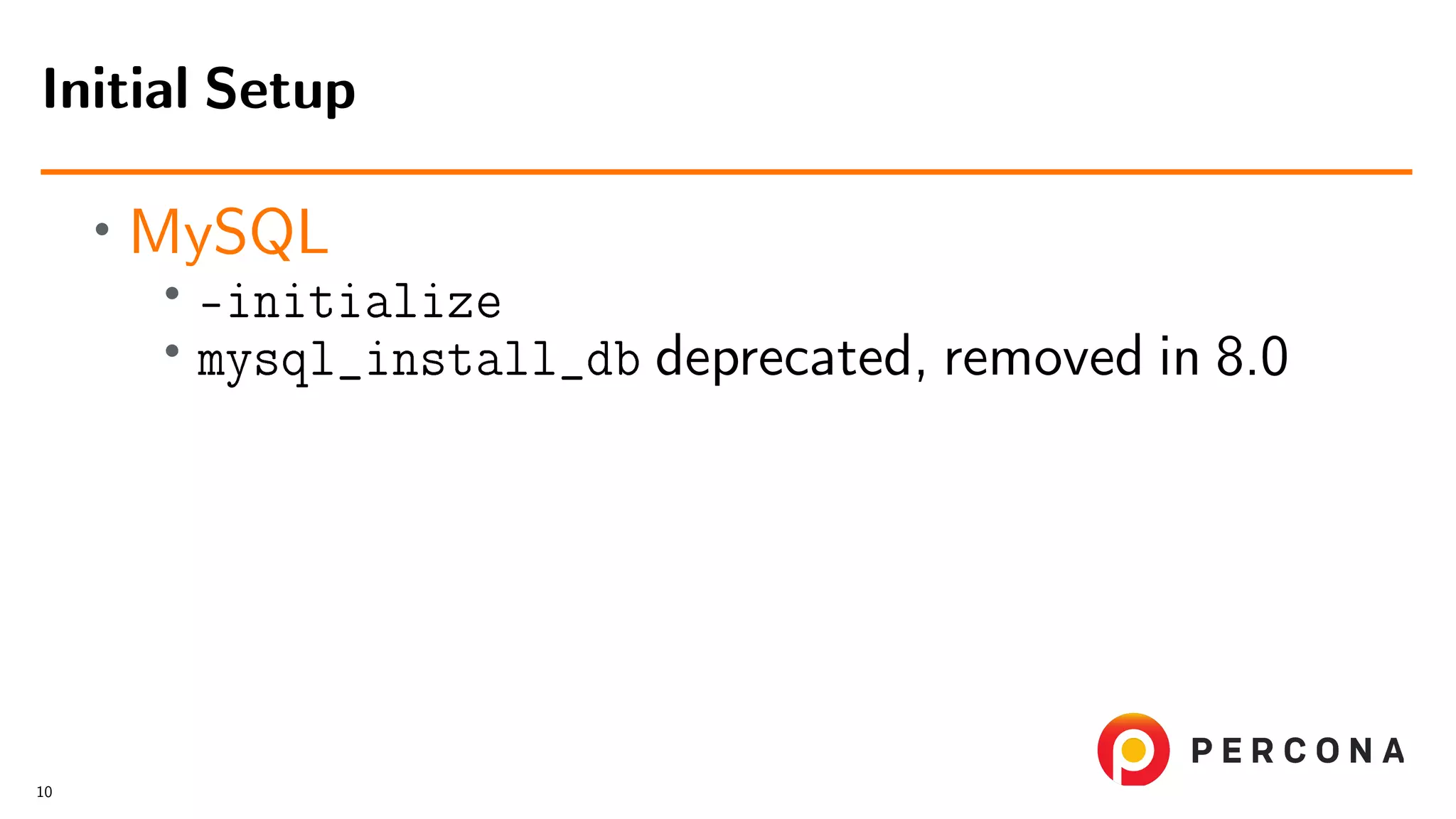 • MySQL • –initialize • mysql_install_db deprecated, removed in 8.0 Initial Setup 10 