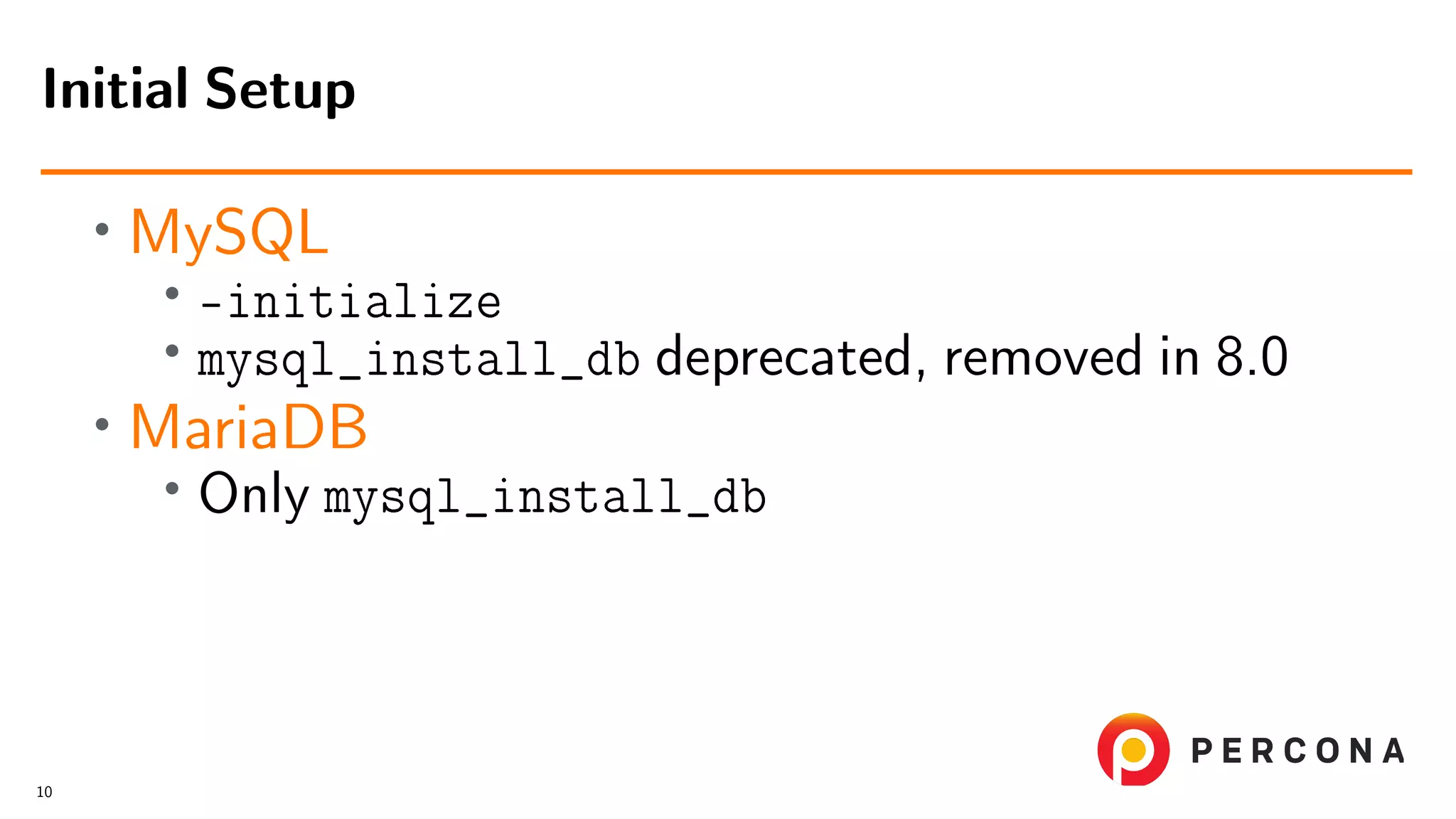 • MySQL • –initialize • mysql_install_db deprecated, removed in 8.0 • MariaDB • Only mysql_install_db Initial Setup 10 