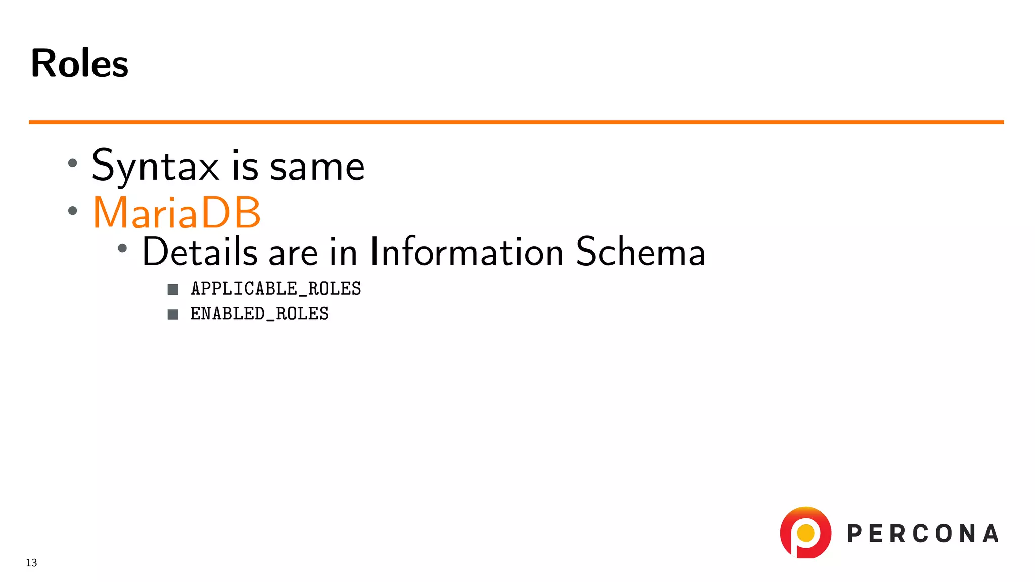 • Syntax is same • MariaDB • Details are in Information Schema APPLICABLE_ROLES ENABLED_ROLES Roles 13 