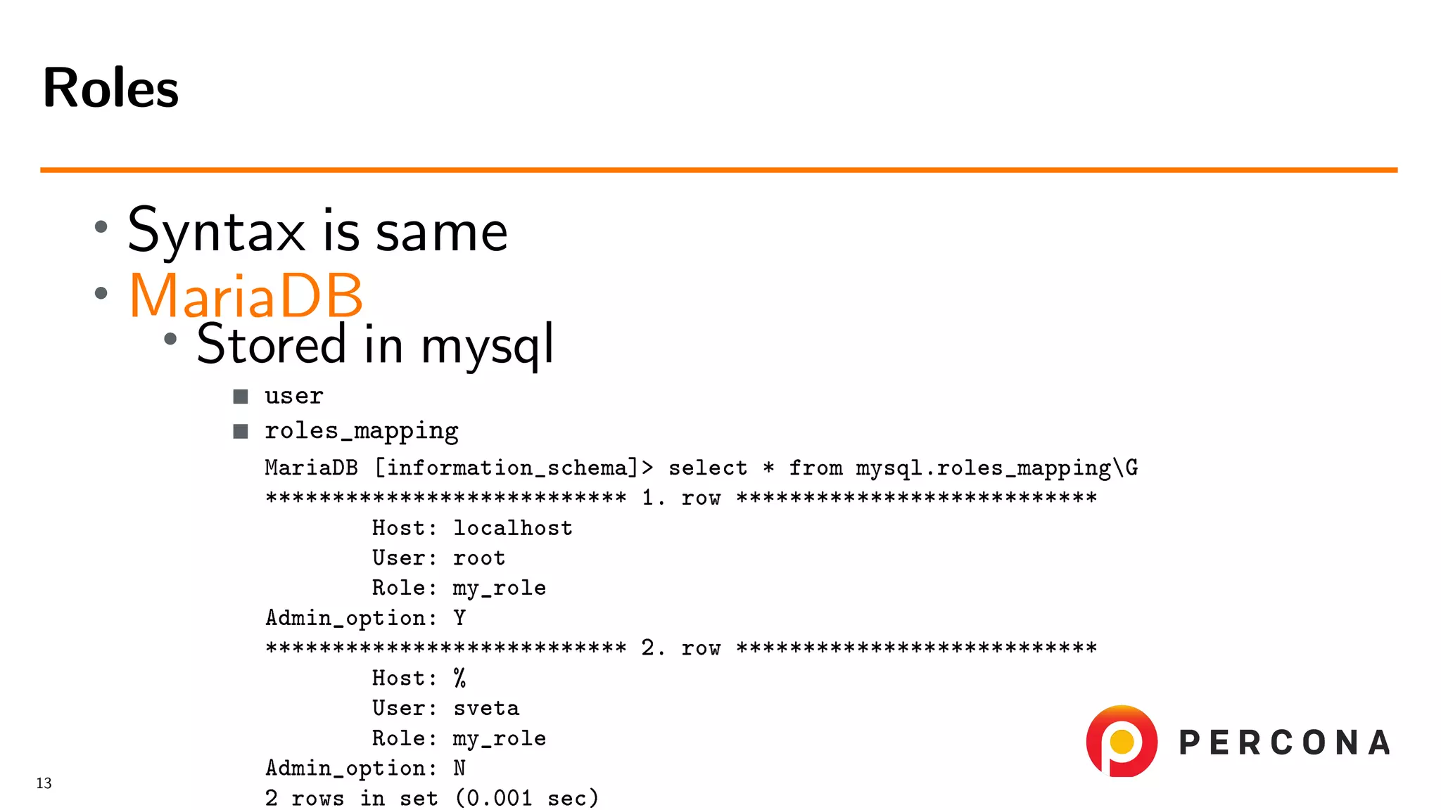 • Syntax is same • MariaDB• Stored in mysql user roles_mapping MariaDB [information_schema]> select * from mysql.roles_mappingG *************************** 1. row *************************** Host: localhost User: root Role: my_role Admin_option: Y *************************** 2. row *************************** Host: % User: sveta Role: my_role Admin_option: N 2 rows in set (0.001 sec) Roles 13 