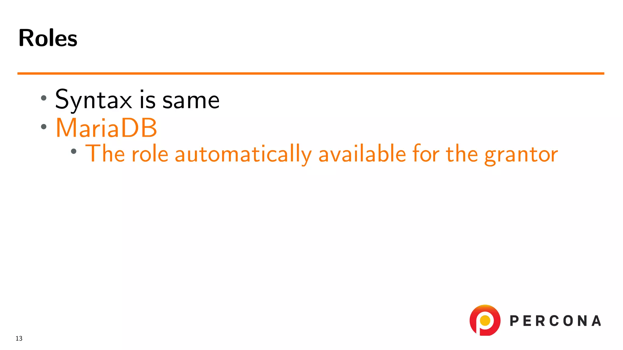 • Syntax is same • MariaDB • The role automatically available for the grantor Roles 13 