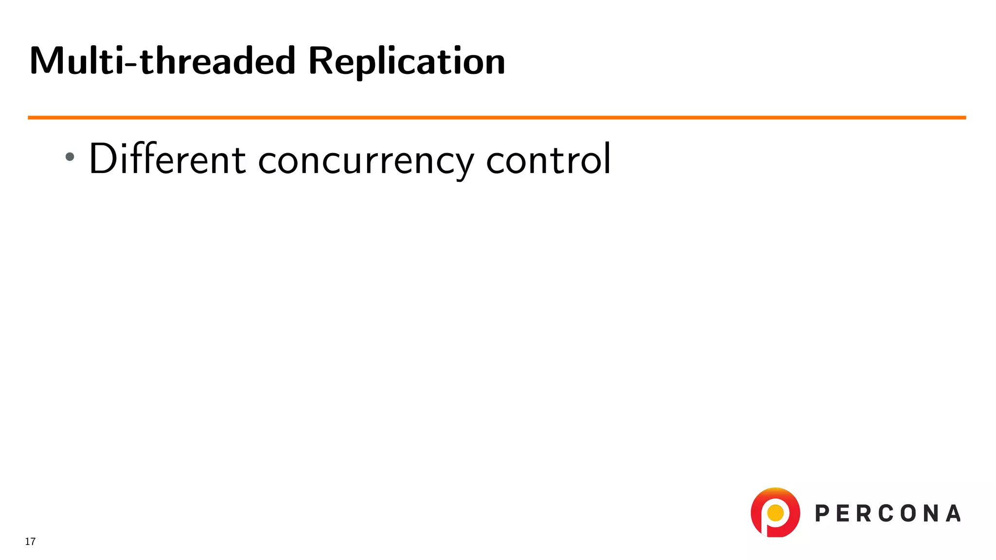 • Diﬀerent concurrency control Multi-threaded Replication 17 