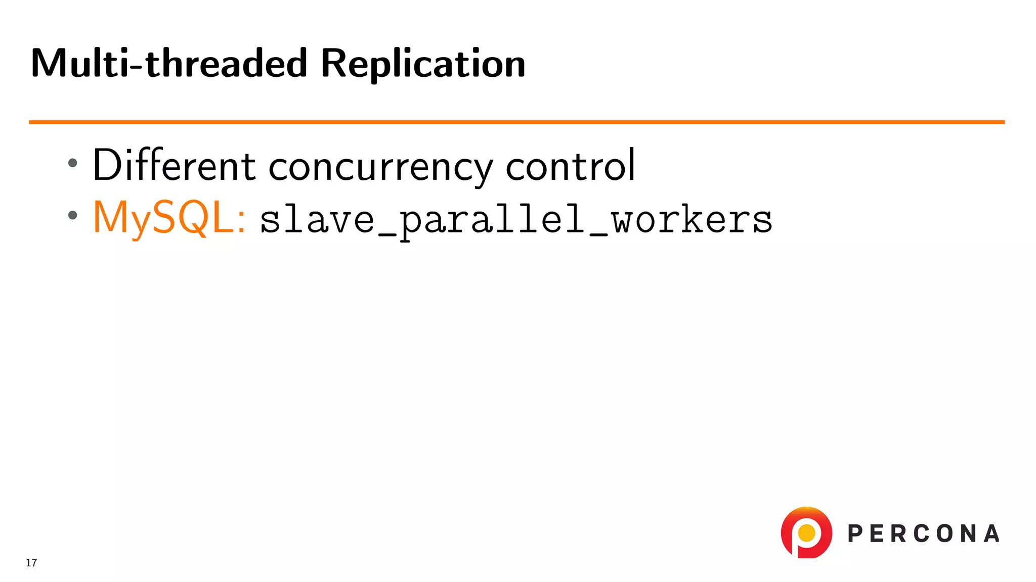 • Diﬀerent concurrency control • MySQL: slave_parallel_workers Multi-threaded Replication 17 