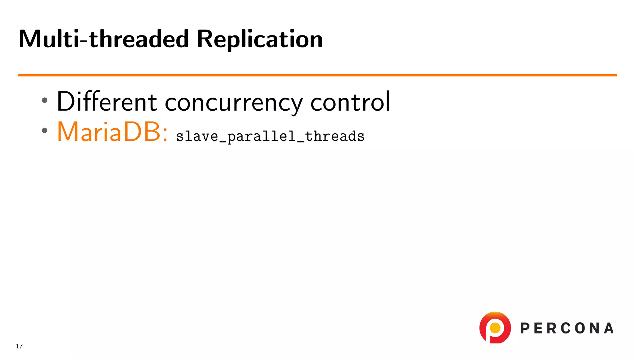 • Diﬀerent concurrency control • MariaDB: slave_parallel_threads Multi-threaded Replication 17 