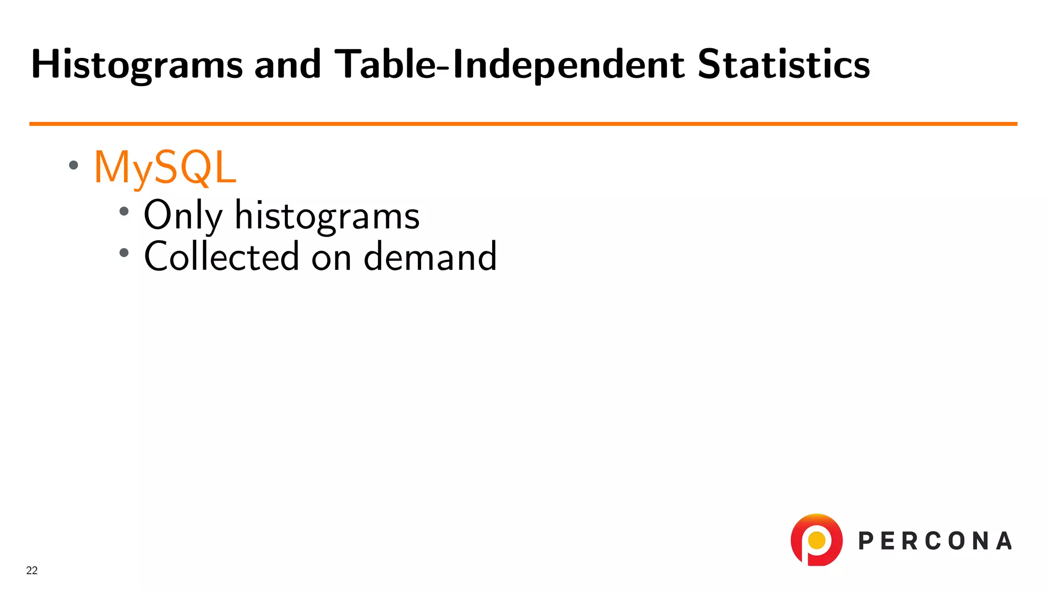 • MySQL • Only histograms • Collected on demand Histograms and Table-Independent Statistics 22 
