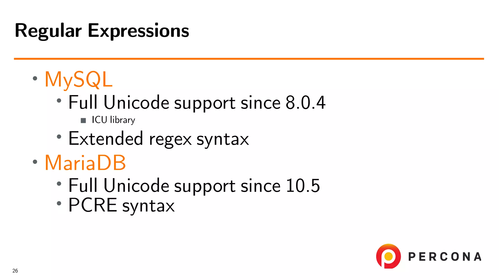 • MySQL • Full Unicode support since 8.0.4 ICU library • Extended regex syntax • MariaDB • Full Unicode support since 10.5 • PCRE syntax Regular Expressions 26 