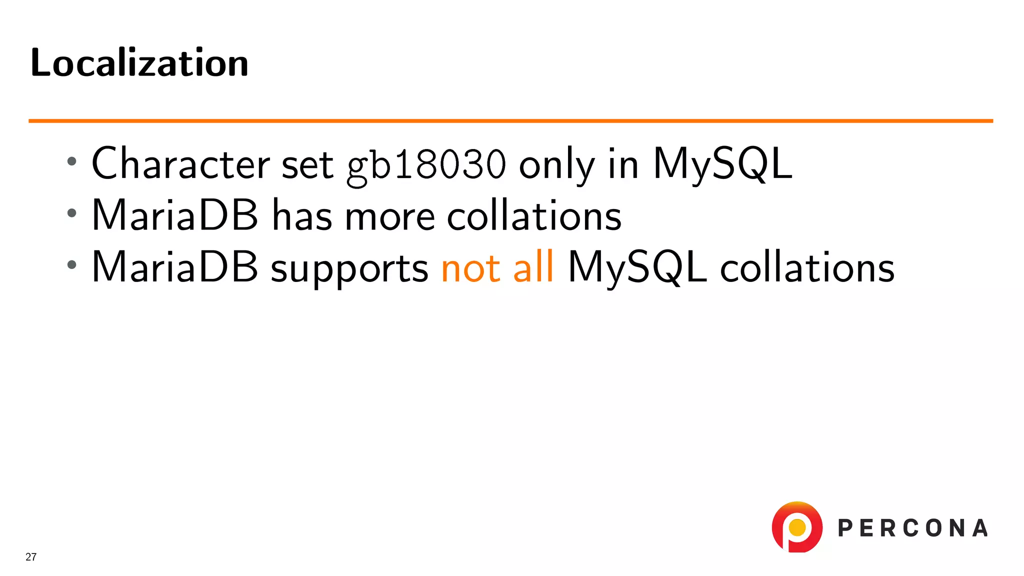 • Character set gb18030 only in MySQL • MariaDB has more collations • MariaDB supports not all MySQL collations Localization 27 