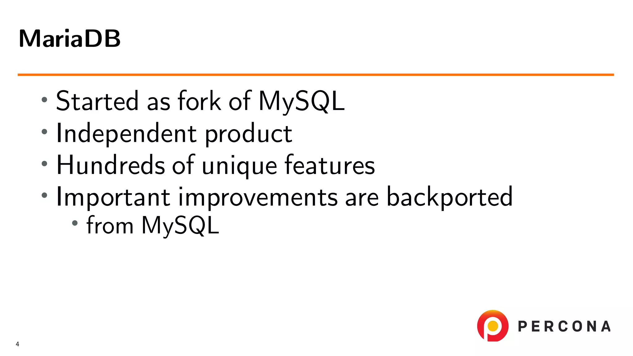 • Started as fork of MySQL • Independent product • Hundreds of unique features • Important improvements are backported • from MySQL MariaDB 4 
