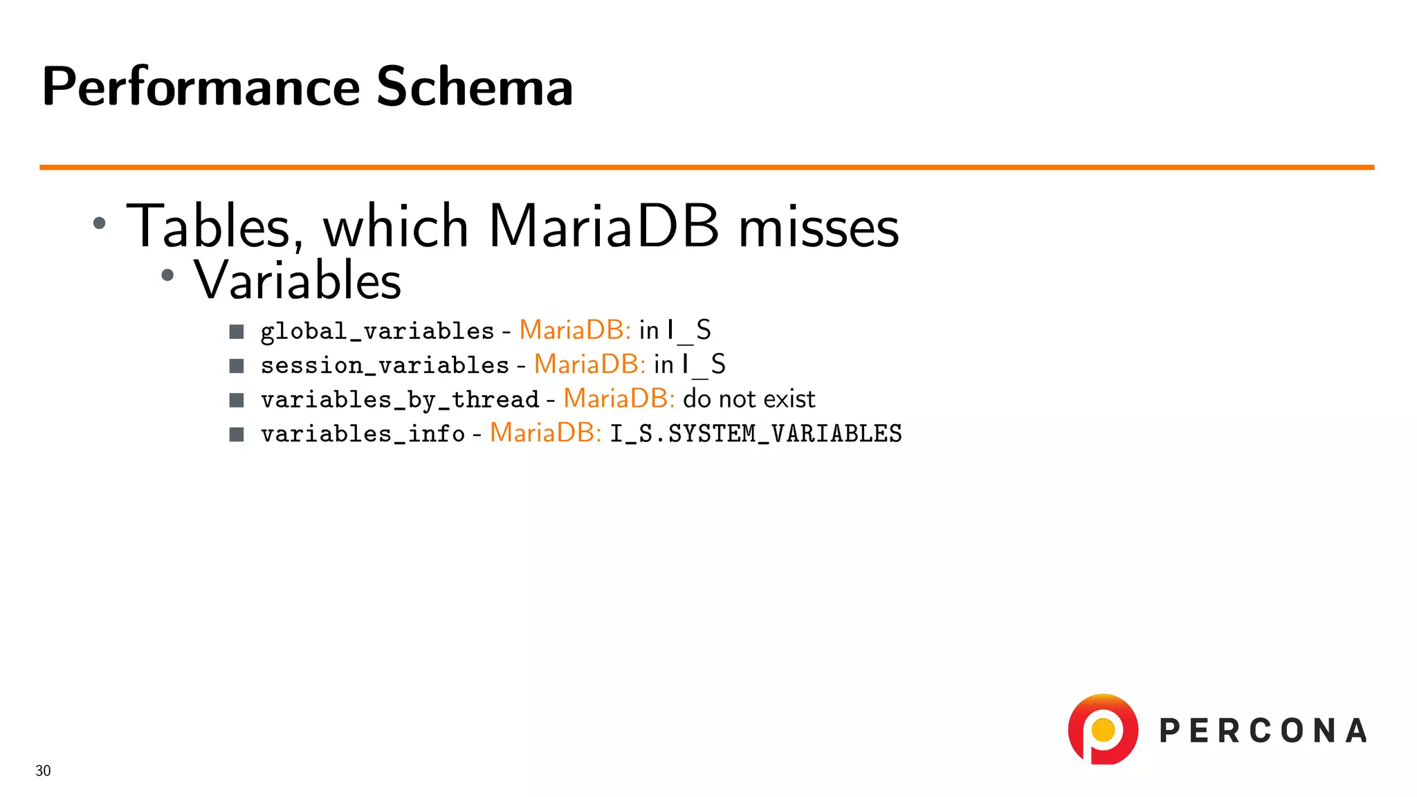 • Tables, which MariaDB misses • Variables global_variables - MariaDB: in I_S session_variables - MariaDB: in I_S variables_by_thread - MariaDB: do not exist variables_info - MariaDB: I_S.SYSTEM_VARIABLES Performance Schema 30 