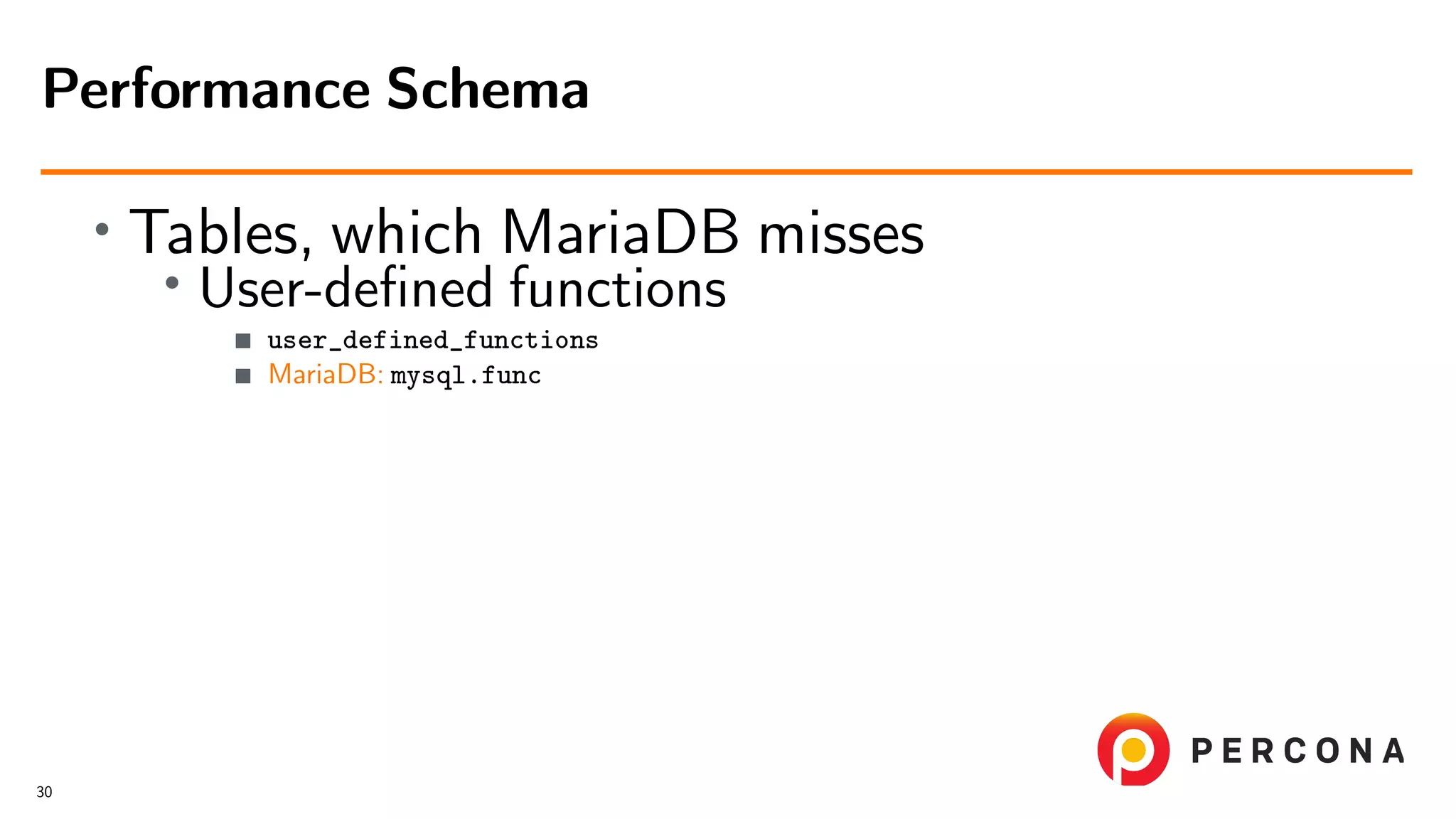 • Tables, which MariaDB misses • User-deﬁned functions user_defined_functions MariaDB: mysql.func Performance Schema 30 
